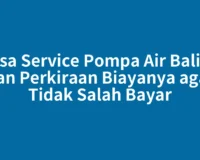 Jasa Service Pompa Air Balige dan Perkiraan Biayanya agar Tidak Salah Bayar